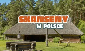 Skanseny w Polsce: TOP 7 żywych muzeów. Planuj podróż w czasie!
