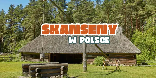 Skanseny w Polsce: TOP 7 żywych muzeów. Planuj podróż w czasie!